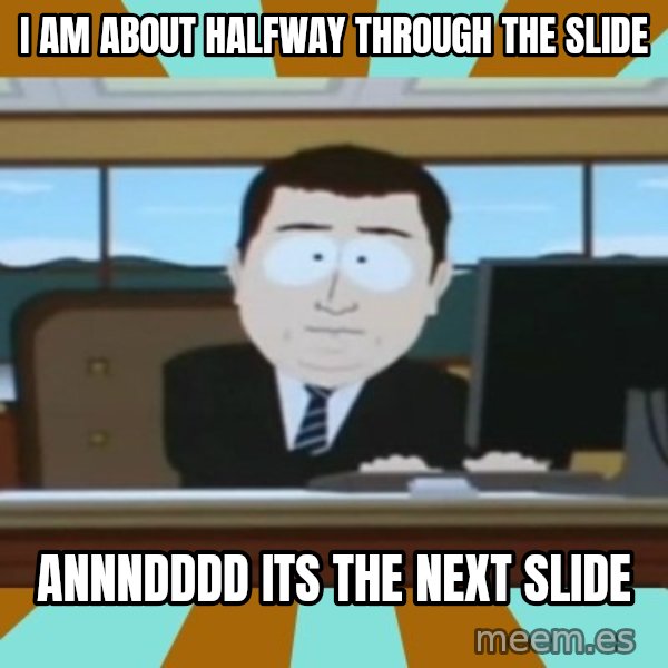 And it's gone meme: I am about halfway through the slide / Annndddd its the next slide