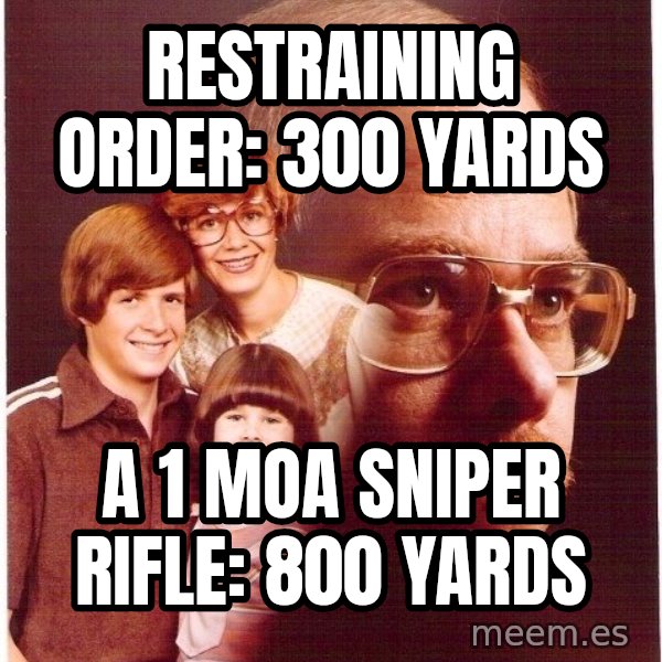 Vengeance Dad meme: restraining order: 300 yards / A 1 MOA sniper rifle: 800 Yards