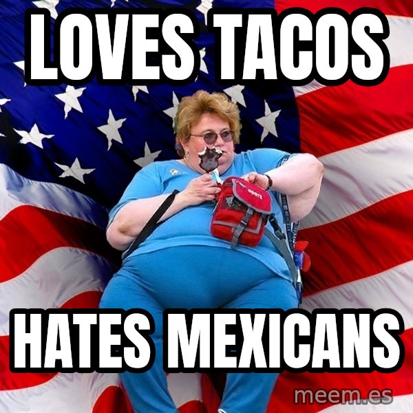 Obese American meme: loves tacos / hates mexicans