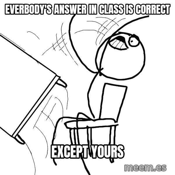 Desk Flip Rage Guy meme: Everbody's answer in class is correct / Except yours
