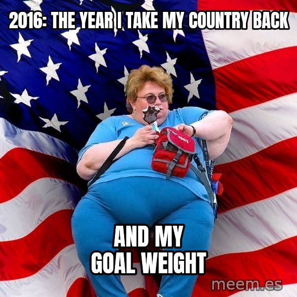 Obese American meme: 2016: the year i taKe my country back / and my goal weight