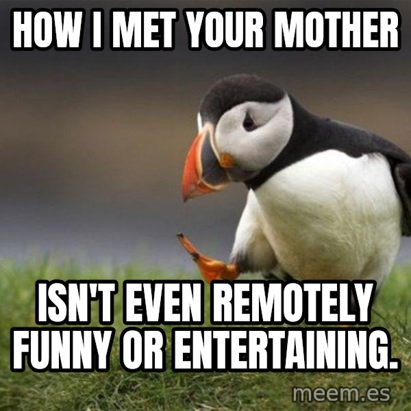 Unpopular Opinion Puffin meme: how i met your mother / isn't even remotely funny or entertaining.