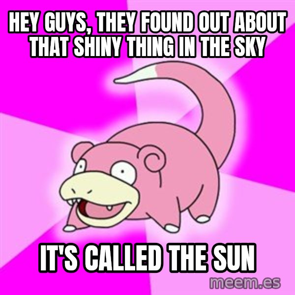 Slowpoke meme: hey guys, they found out about that shiny thing in the sky / it's called the sun