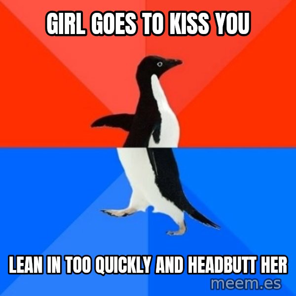 Socially Awesome Awkward Penguin meme: girl goes to kiss you / lean in too quickly and headbutt her