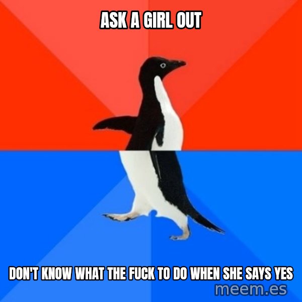 Socially Awesome Awkward Penguin meme: ask a girl out / don't know what the fuck to do when she says yes