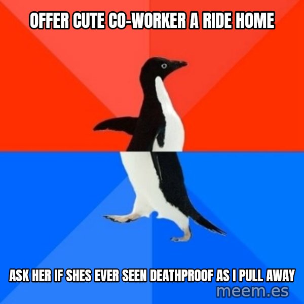 Socially Awesome Awkward Penguin meme: OFFER CUTE CO-WORKER a ride home / ask her if shes ever seen deathproof as i pull away