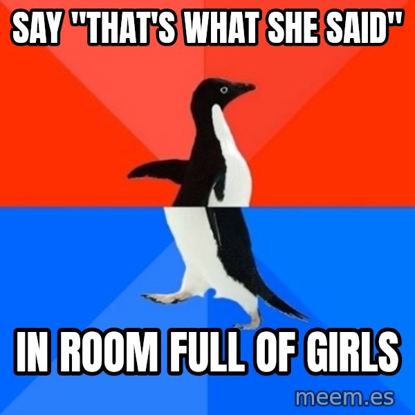Socially Awesome Awkward Penguin meme: say "that's what she said" / in room full of girls