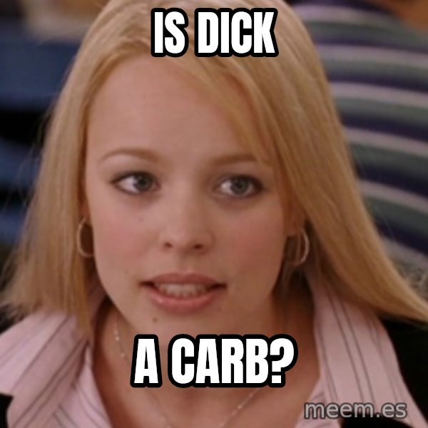 mean girls meme: Is dick / a carb?