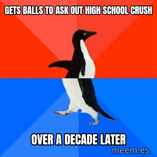 Socially Awesome Awkward Penguin meme: gets balls to ask out high school crush / over a decade later