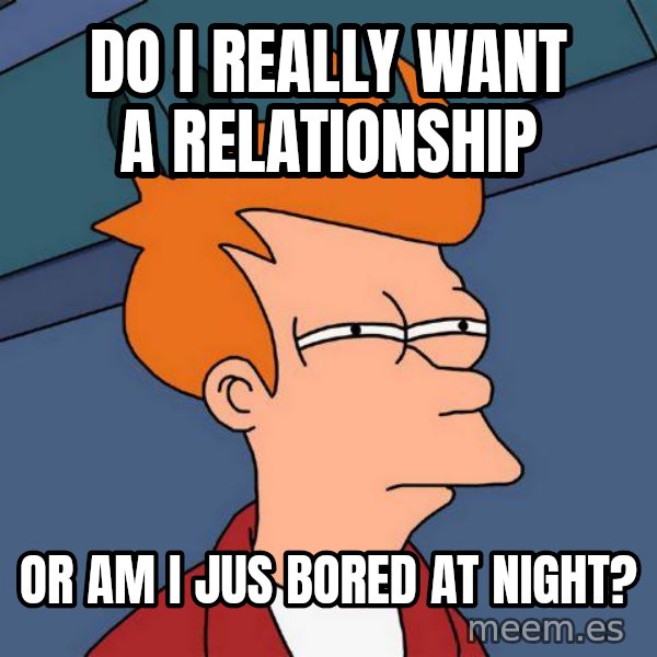Futurama Fry meme: Do I really want a relationship / Or am I jus bored at night?