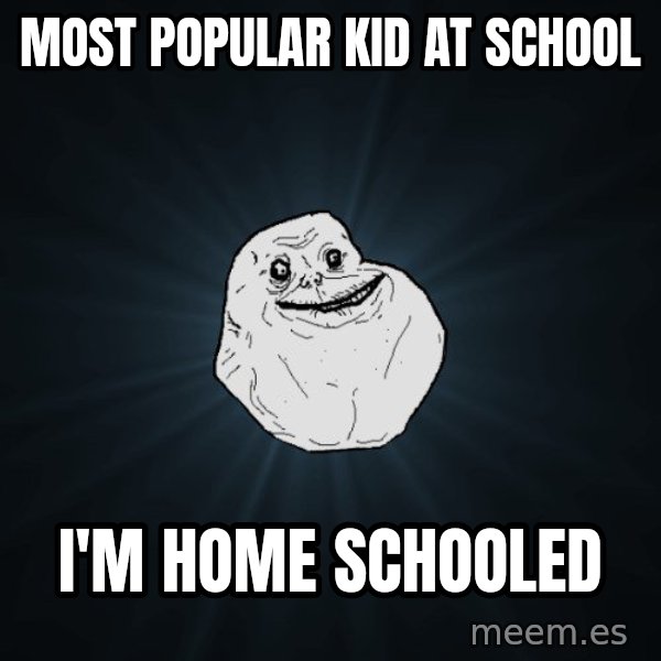 Forever Alone meme: most popular kid at school / i'm home schooled