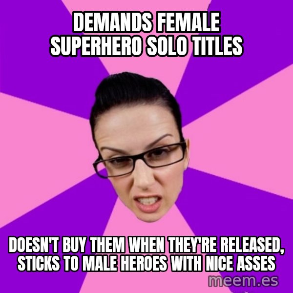 Privilege Denying Feminist meme: demands female superhero solo titles / doesn't buy them when they're released, sticks to male heroes with nice asses