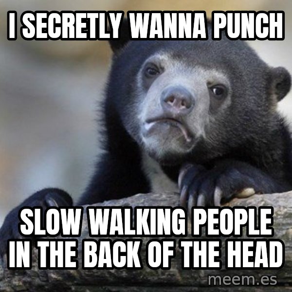 Confession Bear meme: I secretly wanna punch / Slow walking people in the back of the head