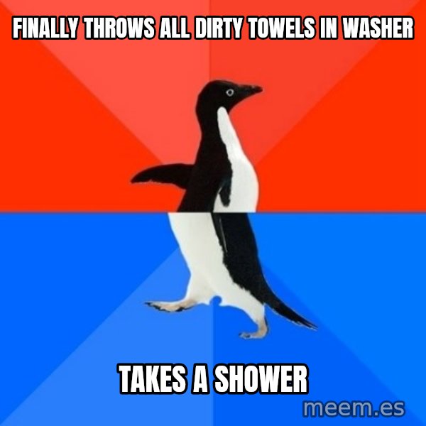 Socially Awesome Awkward Penguin meme: Finally throws all dirty towels in washer / Takes a shower