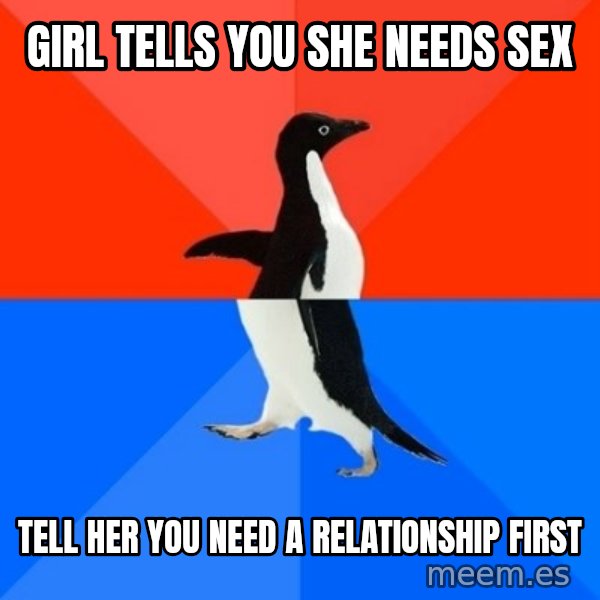 Socially Awesome Awkward Penguin meme: Girl tells you she needs sex / Tell her you need a relationship first