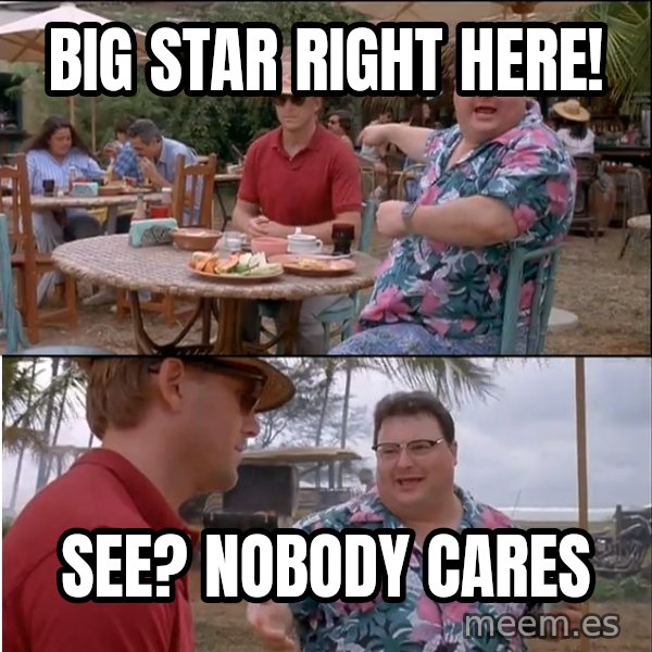 See? Nobody Cares meme: big star right here! / See? nobody cares