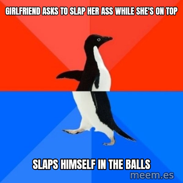Socially Awesome Awkward Penguin meme: Girlfriend asks to slap her ass while she's on top / slaps himself in the balls