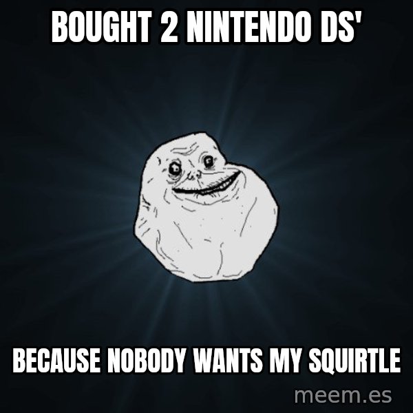Forever Alone meme: Bought 2 Nintendo DS' / Because nobody wants my squirtle