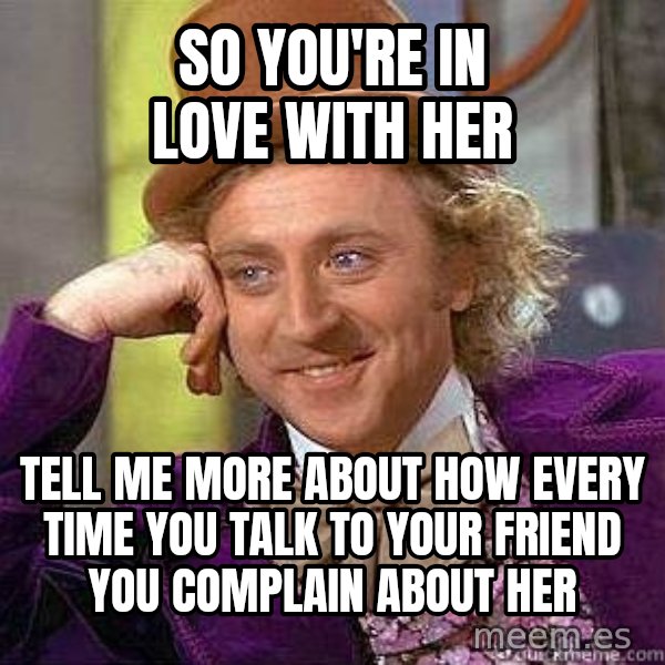 Willy Wonka meme: so you're in love with her / tell me more about how every time you talk to your friend you complain about her