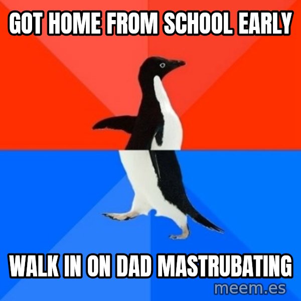 Socially Awesome Awkward Penguin meme: got home from school early / walk in on dad mastrubating