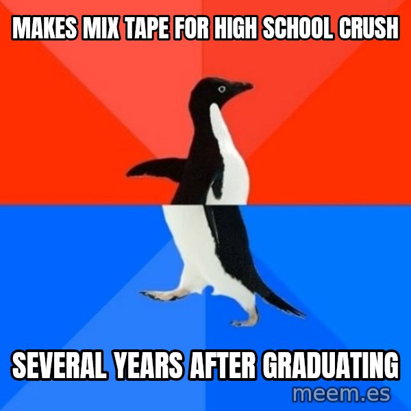 Socially Awesome Awkward Penguin meme: makes mix tape for high school crush / several years after graduating