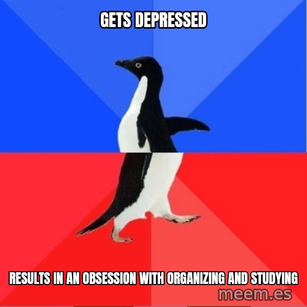 Socially Awkward to Awesome Penguin meme: Gets depressed / results in an obsession with organizing and studying