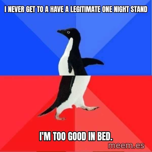 Socially Awkward to Awesome Penguin meme: I never get to a have a legitimate one night stand / I'm too good in bed.