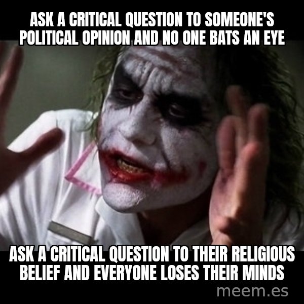 joker mind loss meme: Ask a critical question to someone's political opinion and no one bats an eye / ask a critical question to their religious belief and everyone loses their minds