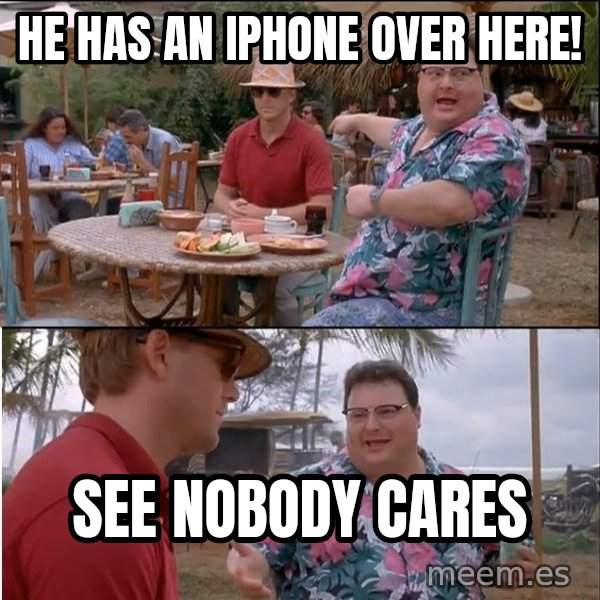 See? Nobody Cares meme: He has an iphone over here! / see nobody cares