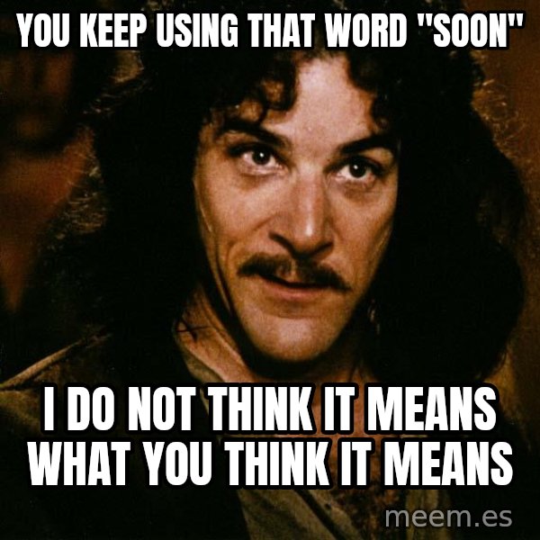 Inigo Montoya meme: YOU KEEP USING THAT WORD "SOON" / I DO NOT THINK IT MEANS WHAT YOU THINK IT MEANS