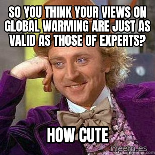 Willy Wonka meme: So you think your views on global warming are just as valid as those of experts? / How cute