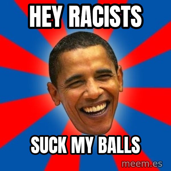 Obama meme: Hey racists / Suck my balls