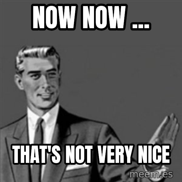 Correction Guy meme: now now ... / that's not very nice