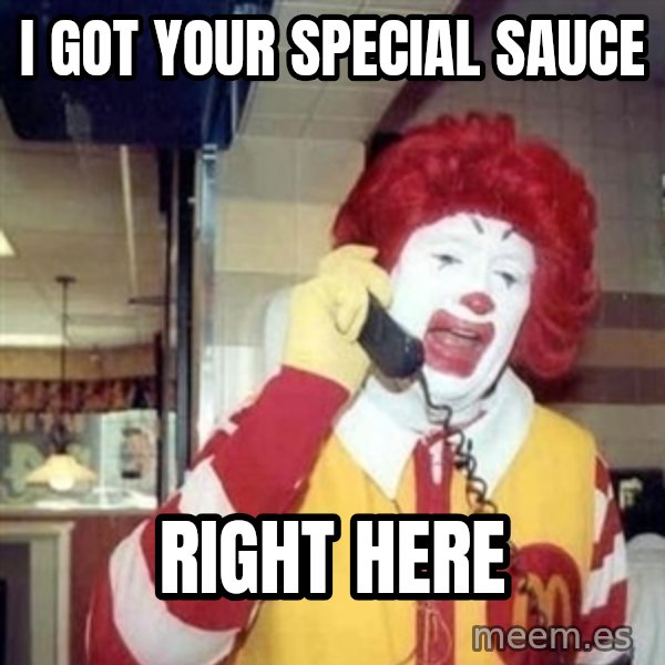 Ronald Mcdonald Call meme: I got your special sauce / Right here