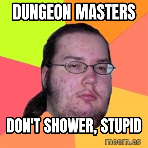 Butthurt Dweller meme: Dungeon masters / Don't shower, stupid