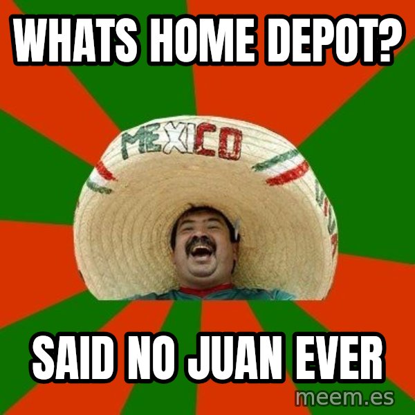 Successful Mexican meme: whats home depot? / said no juan ever