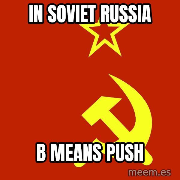 In Soviet Russia meme: In SOVIET RUSSIA / B MEANS PUSH