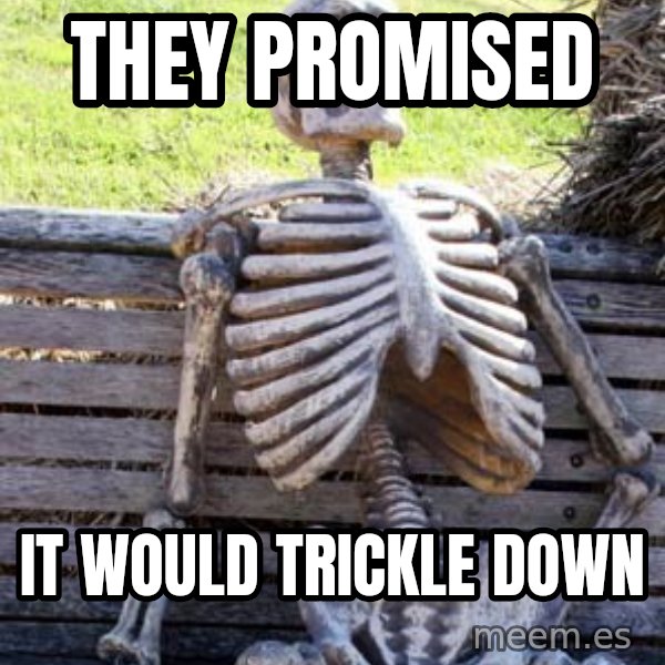 Waiting Skeleton meme: They promised / It would trickle dowN