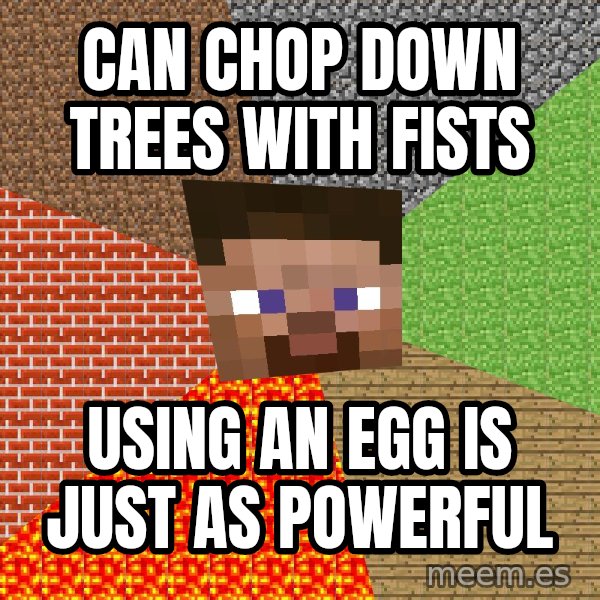 Minecraft Guy meme: Can chop down trees with fists / Using an egg is just as powerful