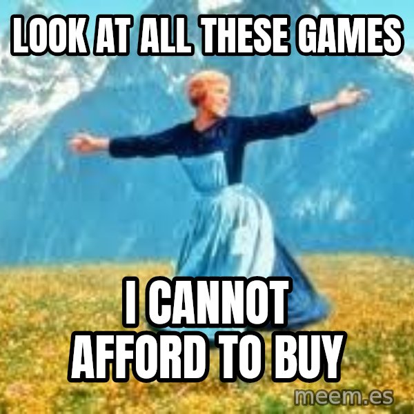 Look at all these meme: Look at all these games / I cannot afford to buy