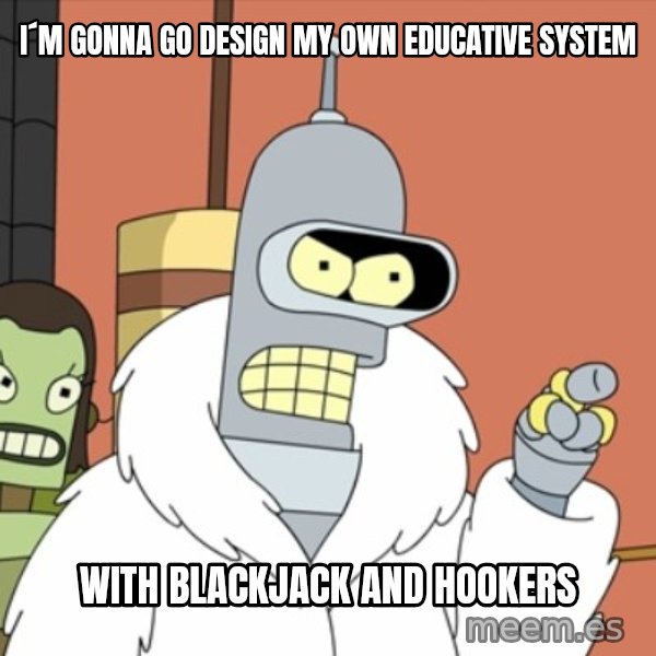 bender blackjack and hookers meme: I´m gonna go design my own educative system / with blackjack and hookers