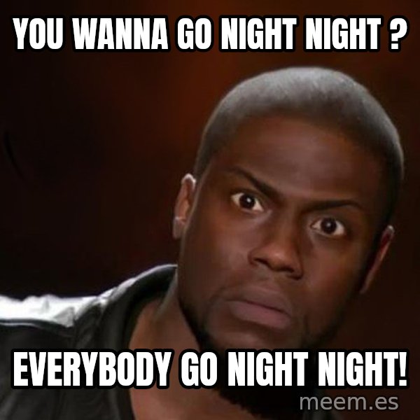 kevin hart nigga meme: You wanna go night night ? / Everybody go night night!