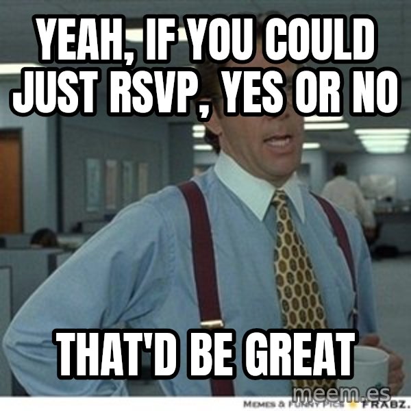 That would be great meme: Yeah, if you could just RSVP, Yes or no / that'd be great