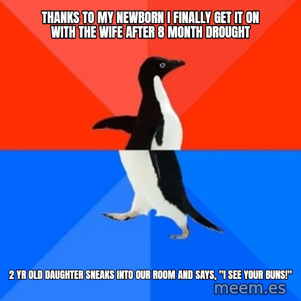 Socially Awesome Awkward Penguin meme: Thanks to my newborn I finally get it on with the wife after 8 month drought / 2 yr old daughter sneaks into our room and says, "I SEE YOUR BUNS!"