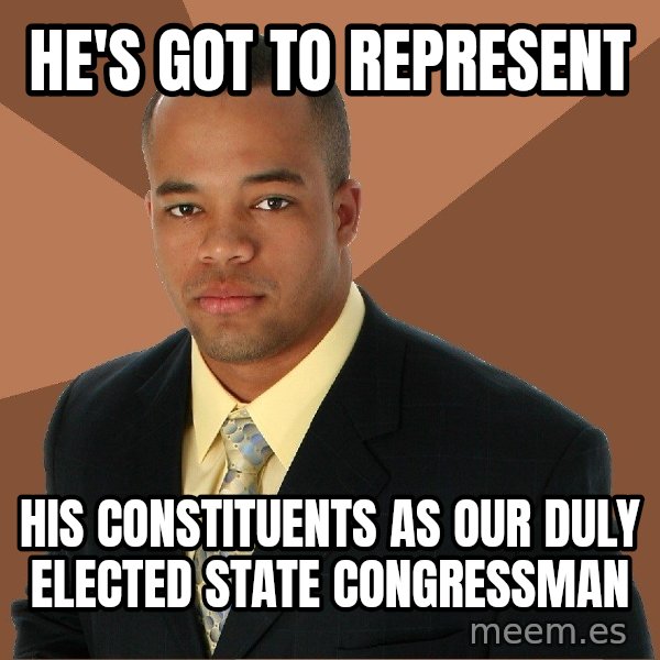 Successful Black Man meme: He's got to represent / His constituents as our duly elected state congressman