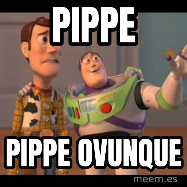 X, X Everywhere  meme: PIPPE / PIPPE OVUNQUE
