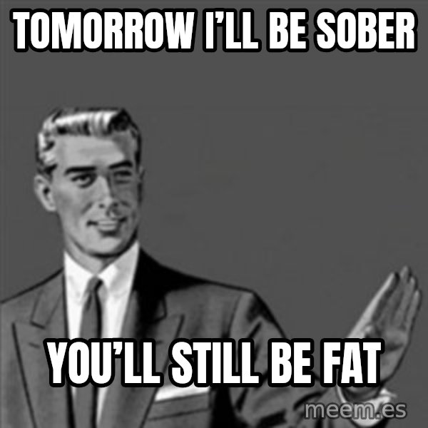 Correction Guy meme: Tomorrow I’ll be sober / You’ll still be fat