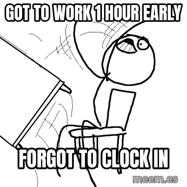 Desk Flip Rage Guy meme: got to work 1 hour early / forgot to clock in