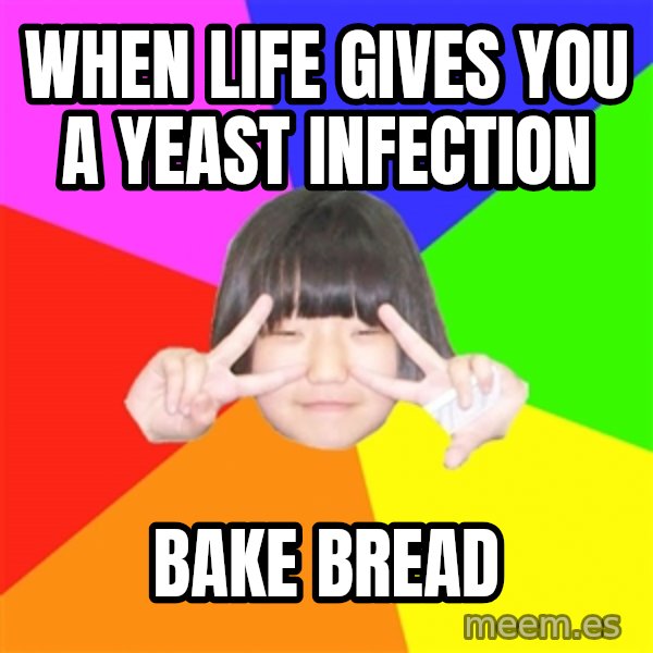 Advice Kpop Fangirl meme: When life gives you a yeast infection / Bake bread