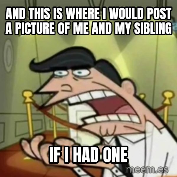 If i had one meme: and this is where i would post a picture of me and my sibling / if i had one